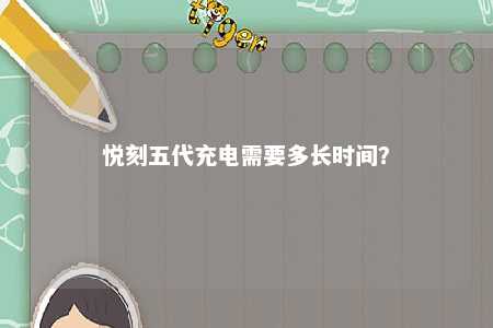 悦刻五代充电需要多长时间	
？ 